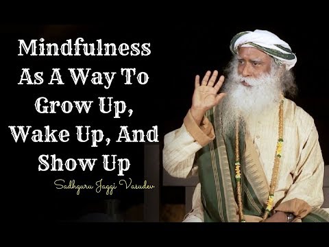 Sadhguru meditation – Mindfulness As A Way To Grow Up, Wake Up And Show Up